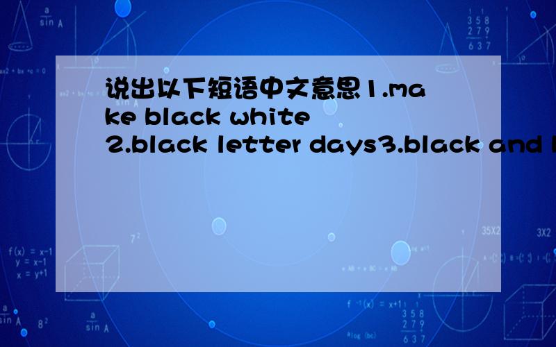 说出以下短语中文意思1.make black white2.black letter days3.black and blue 4.black sheep5.white sale6.white lie7.red letter days