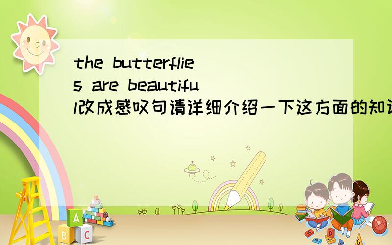 the butterflies are beautiful改成感叹句请详细介绍一下这方面的知识,