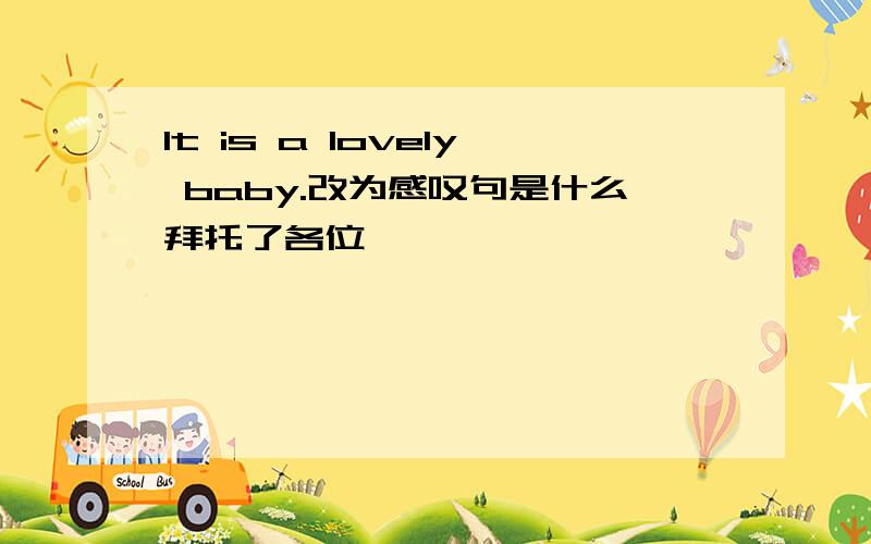 It is a lovely baby.改为感叹句是什么拜托了各位