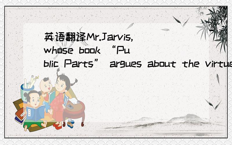 英语翻译Mr.Jarvis,whose book “Public Parts” argues about the virtues of engaging with people online,conceded that such experiences made him wary about doing the same in an airplane setting.“So often we do sit next to utter strangers,” he