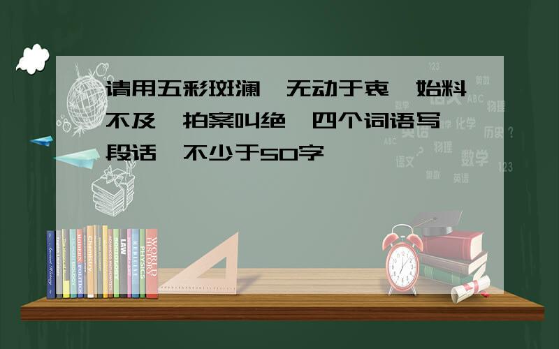 请用五彩斑澜,无动于衷,始料不及,拍案叫绝,四个词语写一段话,不少于50字