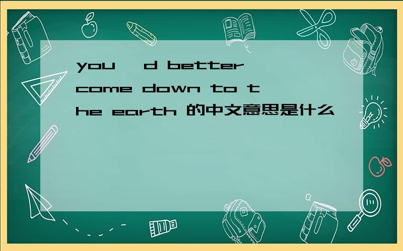 you 'd better come down to the earth 的中文意思是什么