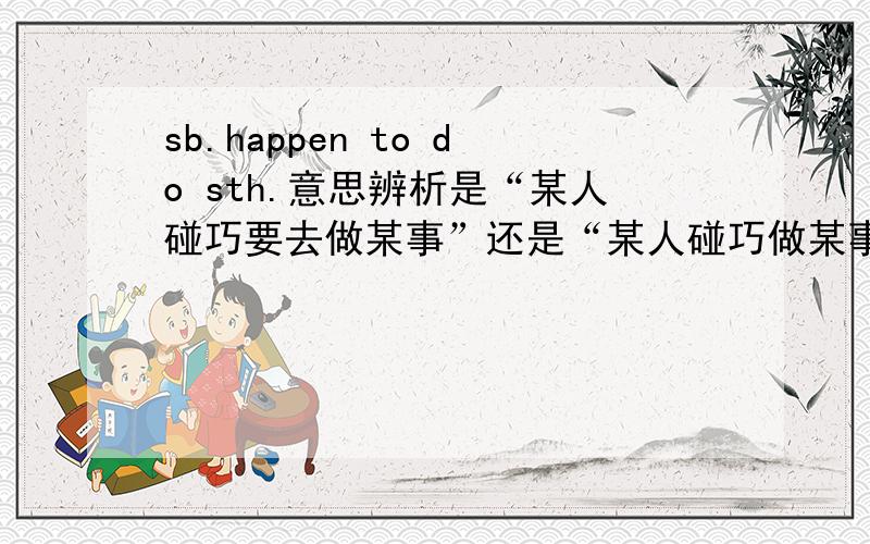 sb.happen to do sth.意思辨析是“某人碰巧要去做某事”还是“某人碰巧做某事”?