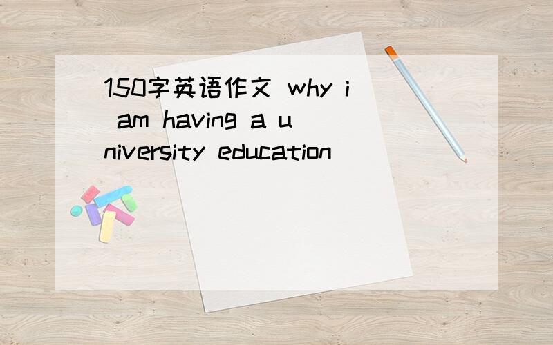 150字英语作文 why i am having a university education