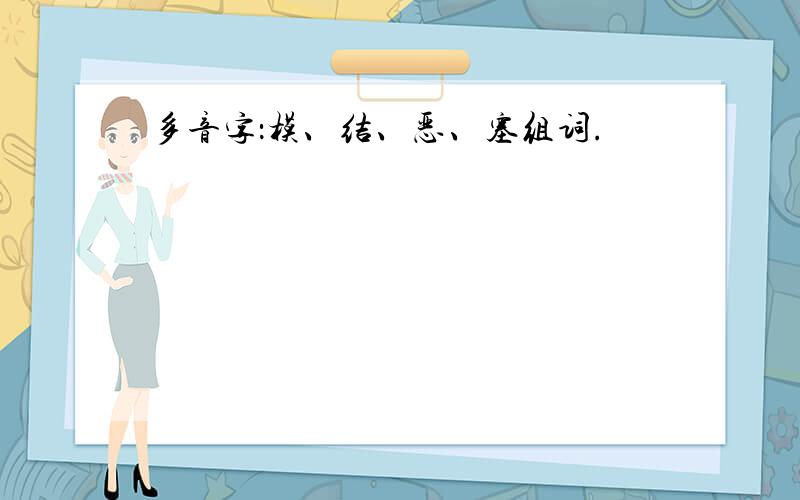 多音字：模、结、恶、塞组词.