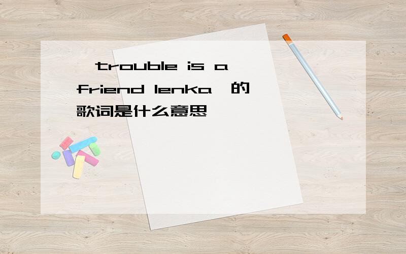 《trouble is a friend lenka》的歌词是什么意思