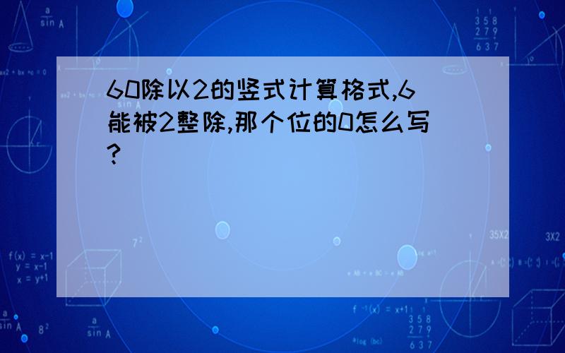 60除以2的竖式计算格式,6能被2整除,那个位的0怎么写?