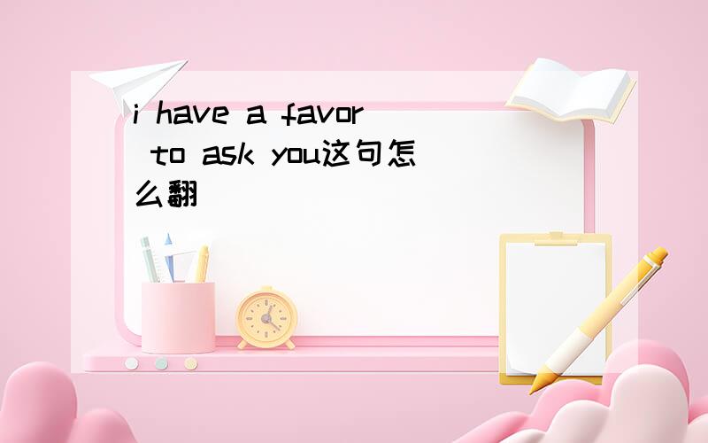 i have a favor to ask you这句怎么翻