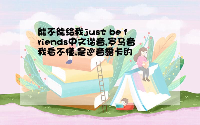 能不能给我just be friends中文谐音,罗马音我看不懂,是巡音露卡的