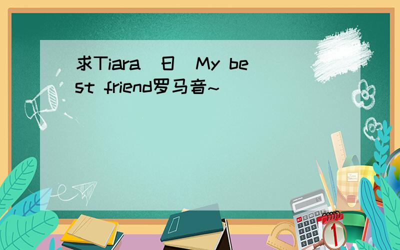 求Tiara(日)My best friend罗马音~