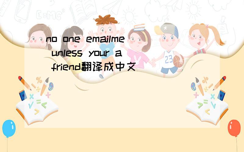 no one emailme unless your a friend翻译成中文