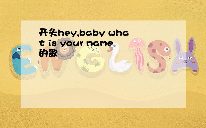 开头hey,baby what is your name的歌