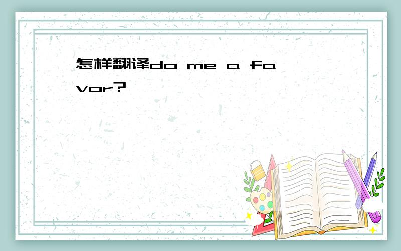 怎样翻译do me a favor?