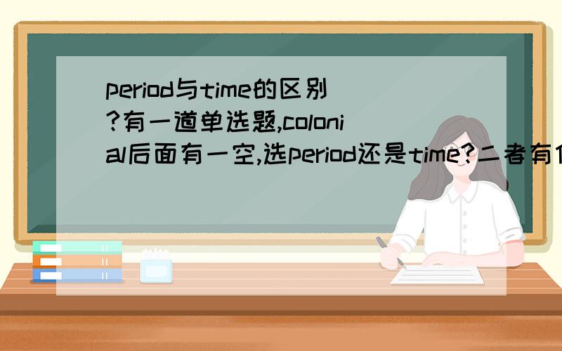 period与time的区别?有一道单选题,colonial后面有一空,选period还是time?二者有什么区别?