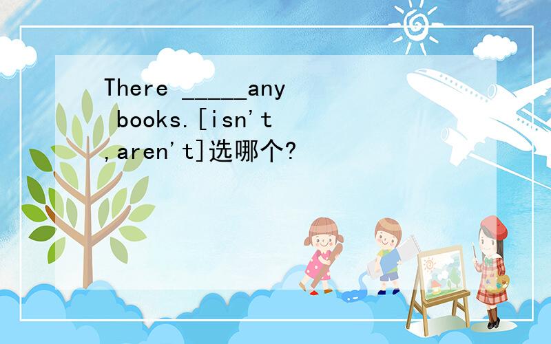 There _____any books.[isn't ,aren't]选哪个?