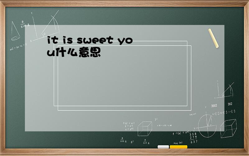 it is sweet you什么意思