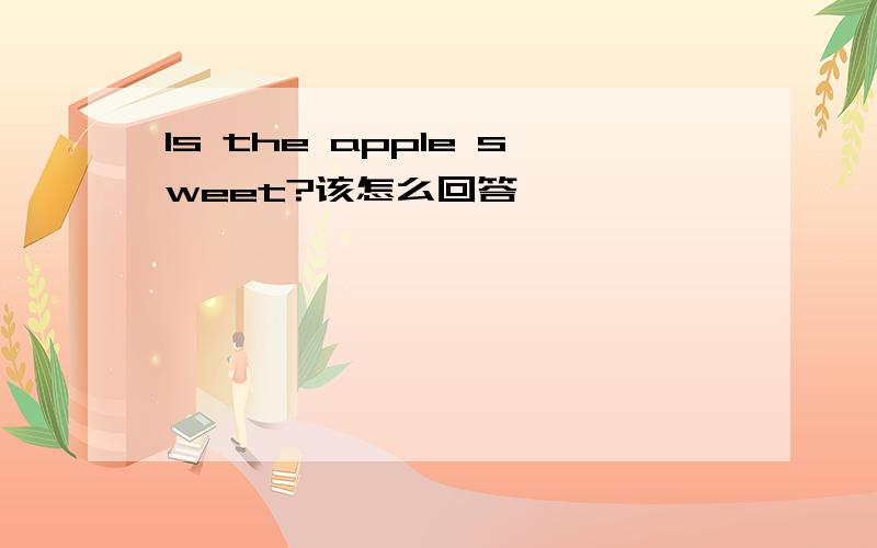 Is the apple sweet?该怎么回答