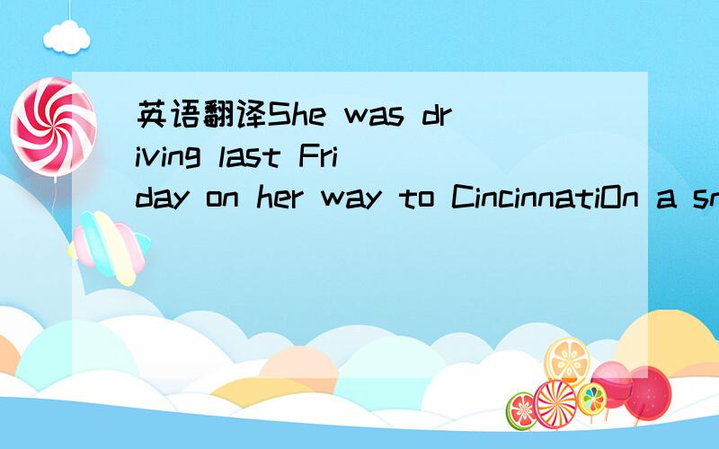 英语翻译She was driving last Friday on her way to CincinnatiOn a snow white Christmas EveGoing home to see her Mama and her Daddy with the baby in the backseatFifty miles to go and she was running low on faith and gasolineIt's been a long hard ye