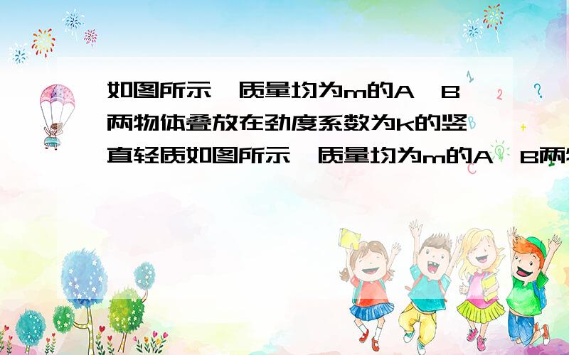 如图所示,质量均为m的A,B两物体叠放在劲度系数为k的竖直轻质如图所示,质量均为m的A、B两物体叠放在劲度系数为k的竖直轻质弹簧上并保持静止,其中B带负电,电荷量大小为q,A始终不带电.现加