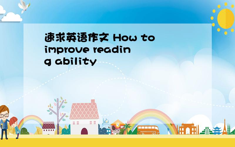 速求英语作文 How to improve reading ability