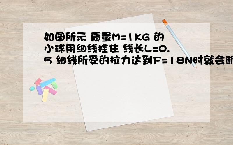 如图所示 质量M=1KG 的小球用细线拴住 线长L=0.5 细线所受的拉力达到F=18N时就会断掉当小球从图示位置释放后摆到悬点的正下方时 细线正好被拉断 若此时球距离水平地面高度H=5 重力取10 求小