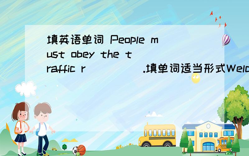 填英语单词 People must obey the traffic r_____.填单词适当形式Welcome to my home.Come in and _______ (seat) down ,please!