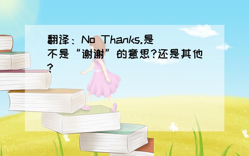 翻译：No Thanks.是不是“谢谢”的意思?还是其他?