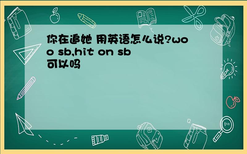 你在追她 用英语怎么说?woo sb,hit on sb可以吗