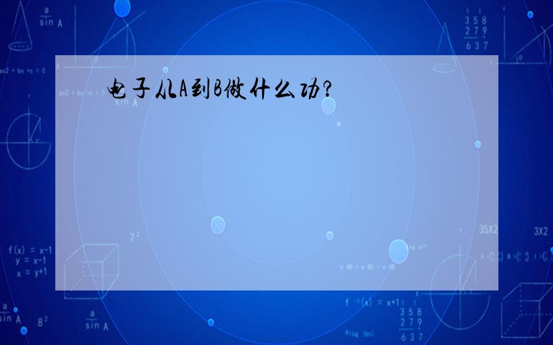 电子从A到B做什么功?