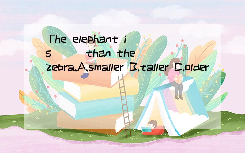 The elephant is( ) than the zebra.A.smaller B.taller C.older