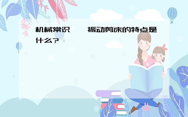 机械常识——振动剪床的特点是什么?