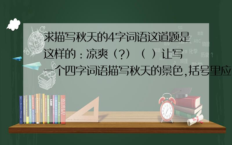 求描写秋天的4字词语这道题是这样的：凉爽（?）（ ）让写一个四字词语描写秋天的景色,括号里应该写哪两个字啊?