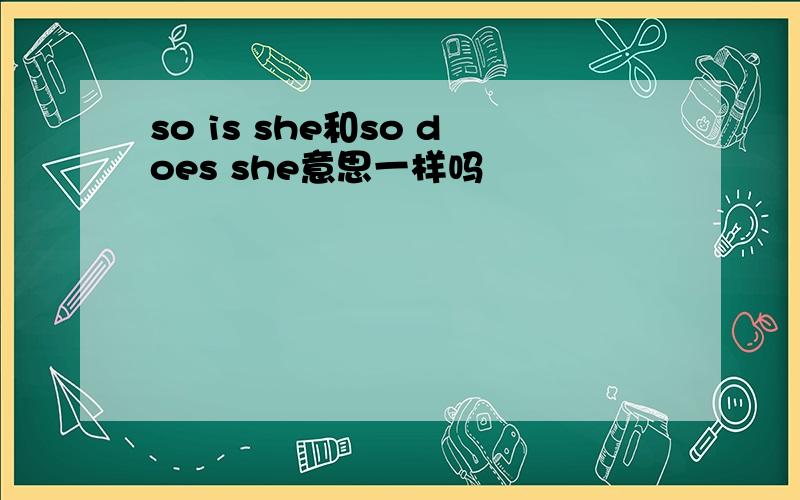 so is she和so does she意思一样吗