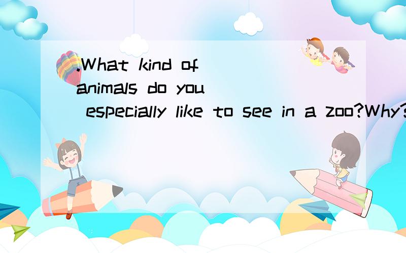 .What kind of animals do you especially like to see in a zoo?Why?一段话