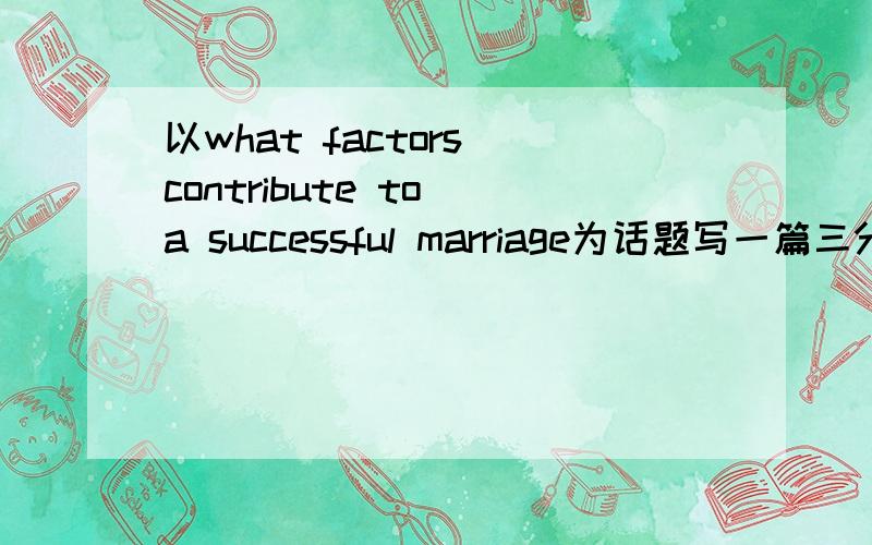 以what factors contribute to a successful marriage为话题写一篇三分钟的两人对话.