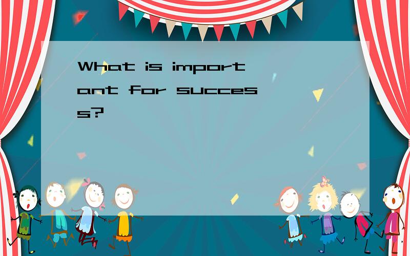 What is important for success?