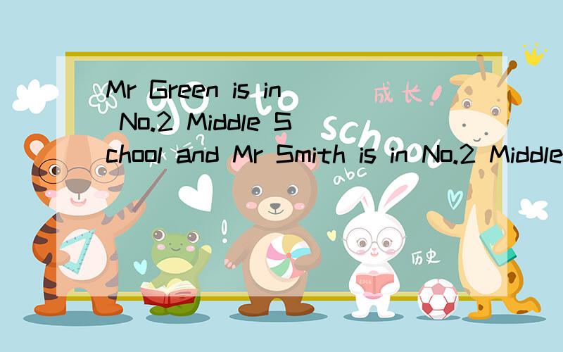 Mr Green is in No.2 Middle School and Mr Smith is in No.2 Middle School,too.改为同义句Mr Green and Mr Smith are in ______ ______ school--No.2 Middle School.