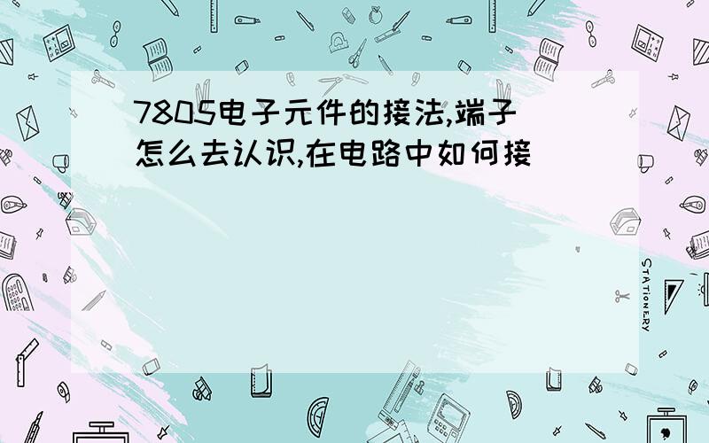 7805电子元件的接法,端子怎么去认识,在电路中如何接