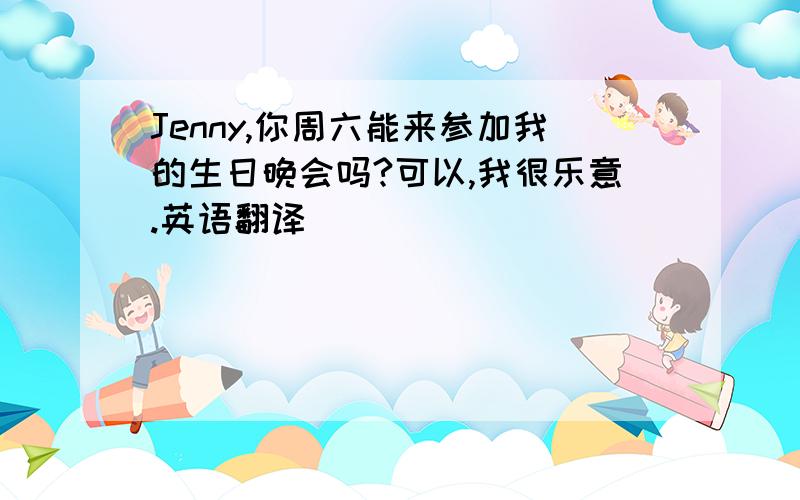 Jenny,你周六能来参加我的生日晚会吗?可以,我很乐意.英语翻译