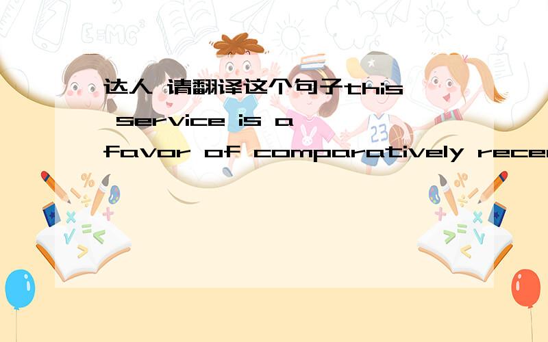 达人 请翻译这个句子this service is a favor of comparatively recent origin