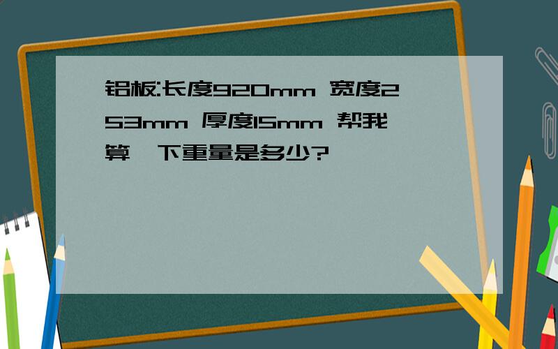 铝板:长度920mm 宽度253mm 厚度15mm 帮我算一下重量是多少?