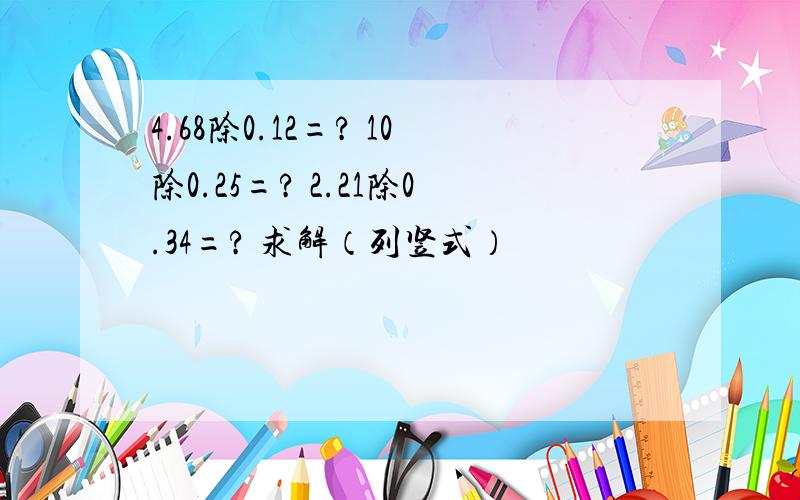 4.68除0.12=? 10除0.25=? 2.21除0.34=? 求解（列竖式）