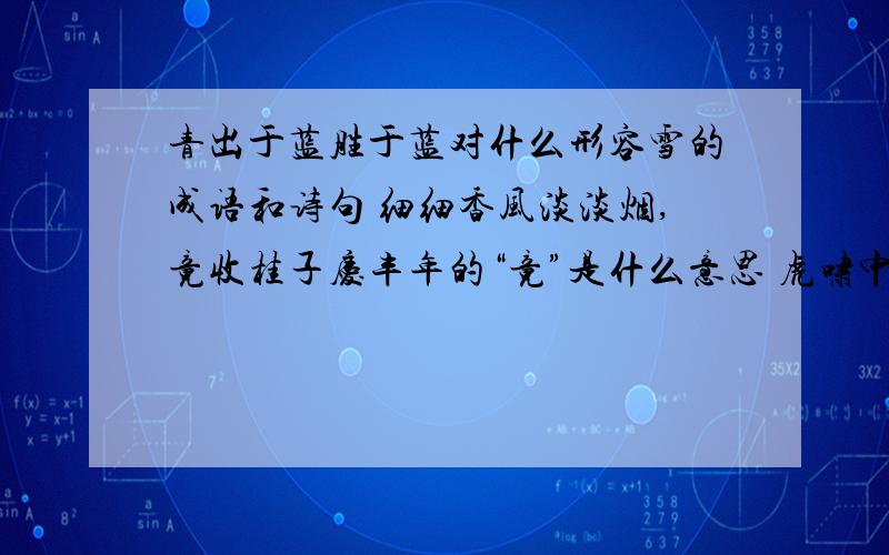 青出于蓝胜于蓝对什么形容雪的成语和诗句 细细香风淡淡烟,竟收桂子庆丰年的“竟”是什么意思 虎啸中原虎年虎生威对什么【要关于兔子的】 最好的给十分