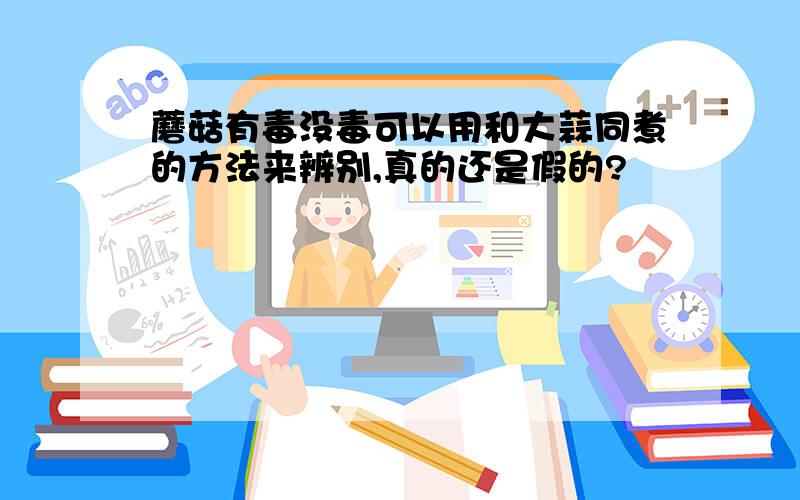 蘑菇有毒没毒可以用和大蒜同煮的方法来辨别,真的还是假的?