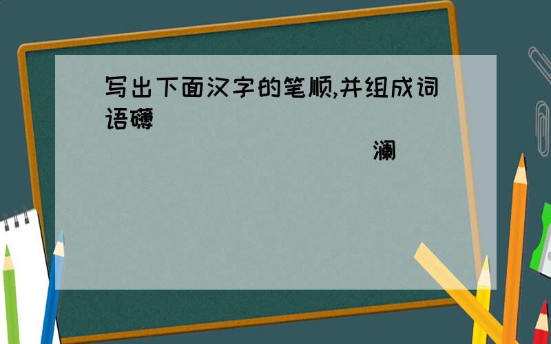 写出下面汉字的笔顺,并组成词语礴____________________（） 澜____________________（） 锤____________________（） 粥____________________（） 慷____________________（） 暇____________________（）