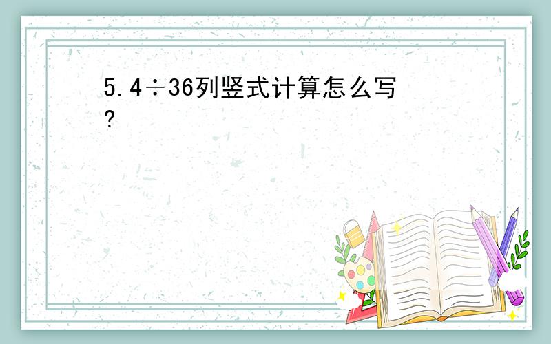 5.4÷36列竖式计算怎么写?