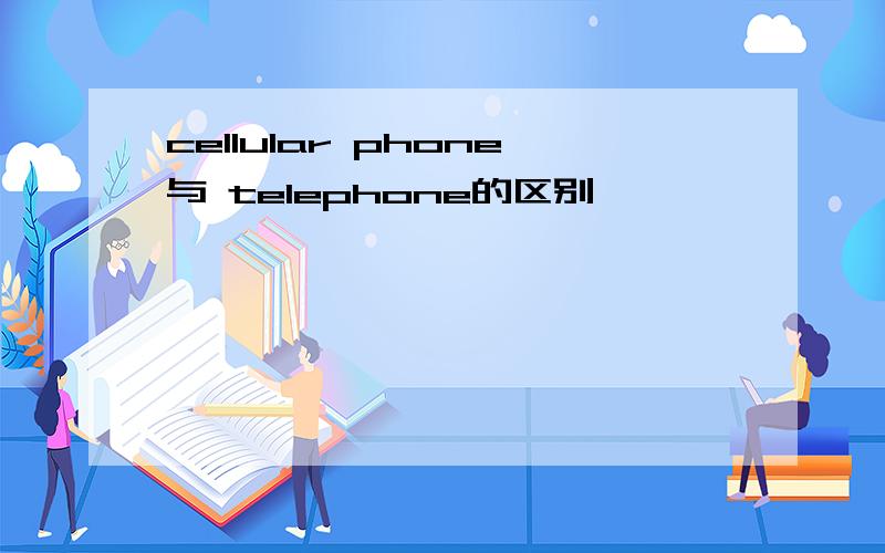 cellular phone与 telephone的区别