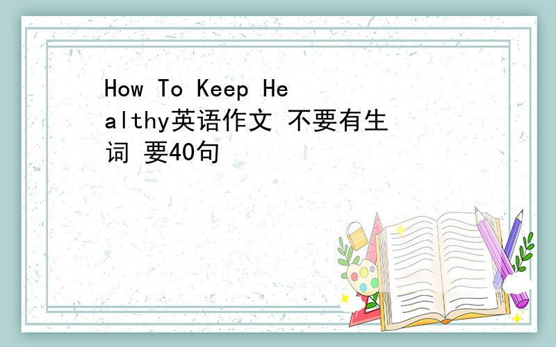 How To Keep Healthy英语作文 不要有生词 要40句