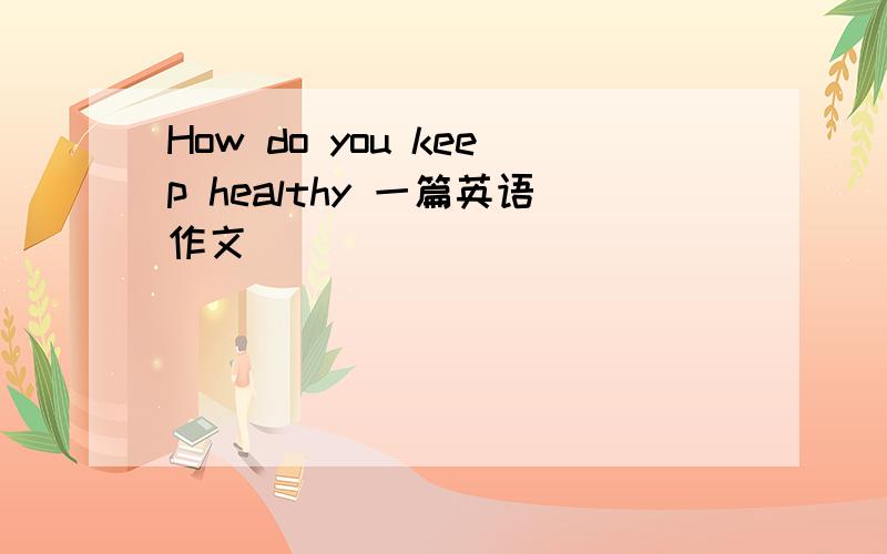 How do you keep healthy 一篇英语作文