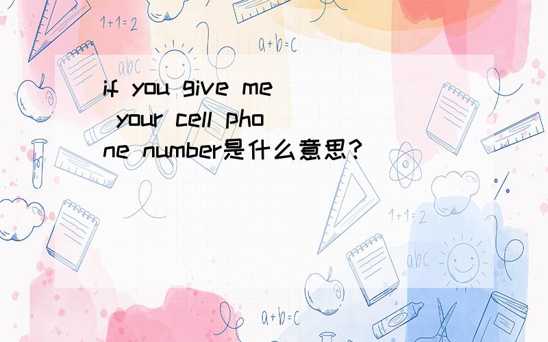 if you give me your cell phone number是什么意思?